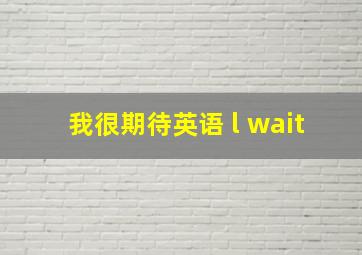 我很期待英语 l wait